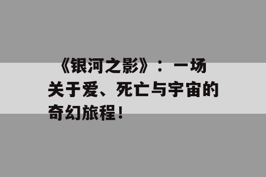  《银河之影》：一场关于爱、死亡与宇宙的奇幻旅程！