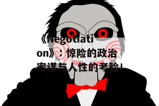 《Negotiation》: 惊险的政治密谋与人性的考验！