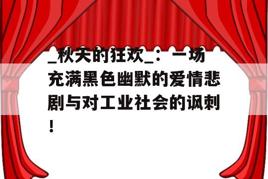 _秋天的狂欢_：一场充满黑色幽默的爱情悲剧与对工业社会的讽刺！