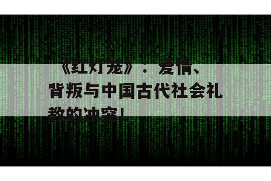  《红灯笼》：爱情、背叛与中国古代社会礼教的冲突！