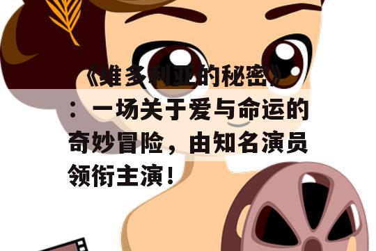  《维多利亚的秘密》：一场关于爱与命运的奇妙冒险，由知名演员领衔主演！